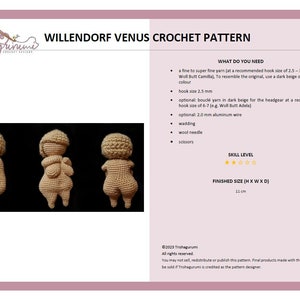 May include: Crochet pattern for a Willendorf Venus figurine. The pattern includes instructions for making a 11 cm tall figurine using a fine yarn and a 2.5 mm crochet hook. The pattern also includes instructions for making a headpiece using a boucl&eacute; yarn and a 6-7 mm crochet hook.