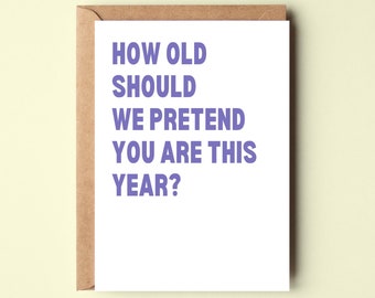 How Old Should We Pretend You Are - Funny Rude Birthday Card For Him or Her - Friend, Dad, Mum, Boyfriend, Girlfriend, Brother, Sister