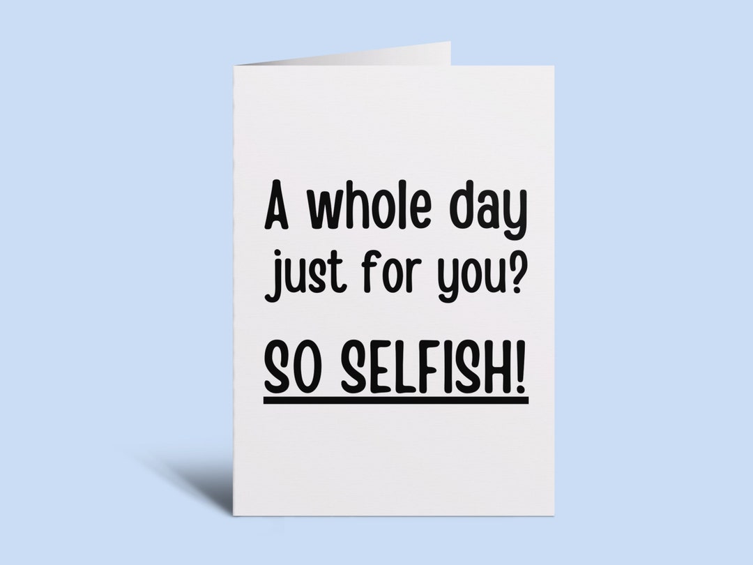 A Whole Day Just for You so Selfish Funny Birthday Card - Etsy Canada