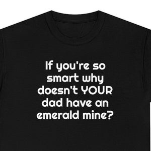 あなたがそんなに賢いなら、なぜあなたのお父さんはエメラルド鉱山を持っていないのですか。パロディ T シャツ。