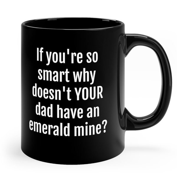 If you're so smart why doesn't YOUR dad have an emerald mine? Parody mug.