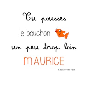Peut inclure: Fond blanc avec le texte français "Tu pousses le bouchon un peu trop loin MAURICE" et un poisson orange de dessin animé. Le texte "L'Atelier du Flex" est en bas.