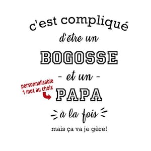 Pode incluir: Design gráfico branco com texto preto que diz: "c'est compliqué d'être un BOGOSSE - et un - PAPA à la fois mais ça va je gère!" com uma seta vermelha e as palavras "personnalisable 1 mot au choix".