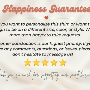 May include: A white background with a pink and green text overlay that reads "Happiness Guarantee". The text below explains that the seller is happy to take requests for personalized shirts. The text also states that customer satisfaction is a priority and encourages customers to message with any questions or issues. Five yellow stars are displayed below the text, followed by the text "Thank you so much for supporting our small business."