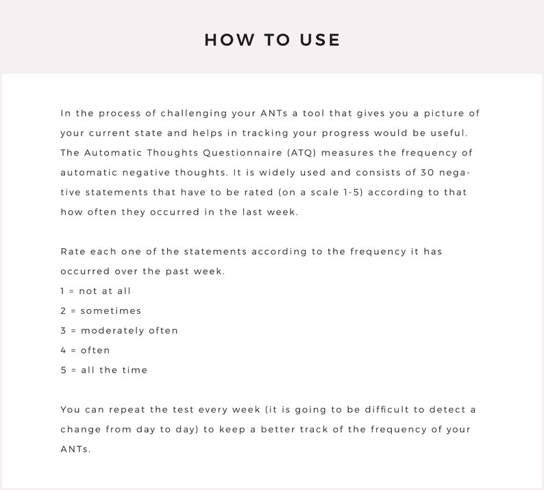 May include: A black and white text document with the title "How to Use" and instructions on how to use the Automatic Thoughts Questionnaire (ATQ). The ATQ is a tool that helps track negative thoughts and consists of 30 statements that are rated on a scale of 1 to 5.