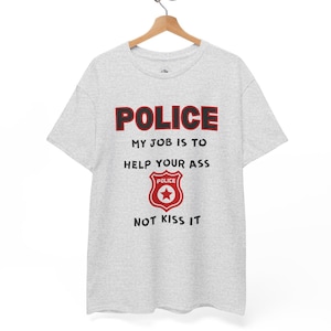 Police Shirt, Law Enforcement Tee, Funny Cop T-Shirt, Support Police Gift, Police Officer Gift, Police Gifts, My Job is To Help Your Ass