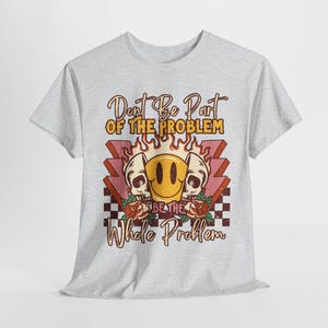 Don&#39;t Be A Part Of The Problem Be The Whole Problem T Shirt, Skeleton Graphic Tee, Retro Design Shirt, Sarcastic Gift For Her, Funny Quote