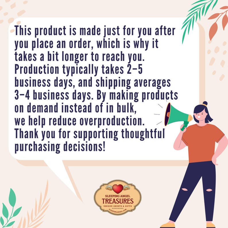 Puede incluir: Un gr&aacute;fico rectangular con fondo claro que muestra a una persona sosteniendo un meg&aacute;fono verde. El texto dice: This product is made just for you after you place an order, which is why it takes a bit longer to reach you. Production typically takes 2-5 business days, and shipping averages 3-4 business days. By making products on demand instead of in bulk, we help reduce overproduction. Thank you for supporting thoughtful purchasing decisions! El logo de Sleeping Angel Treasures est&aacute; abajo.