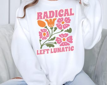 Radical Left Lunatic Political SweatShirt for Democrats, Funny Liberal Progressive Sweatshirt, Resistance Shirt