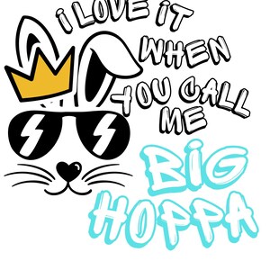 May include: A cartoon bunny wearing sunglasses and a gold crown. The bunny has a black nose and whiskers. The text "I love it when you call me Big Hoppa" is written in a playful, colourful font.