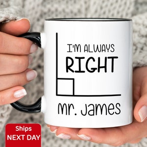 May include: White ceramic mug with a black rim and handle. The mug has a black line drawing of a right angle with the text "I'm always right Mr. James".