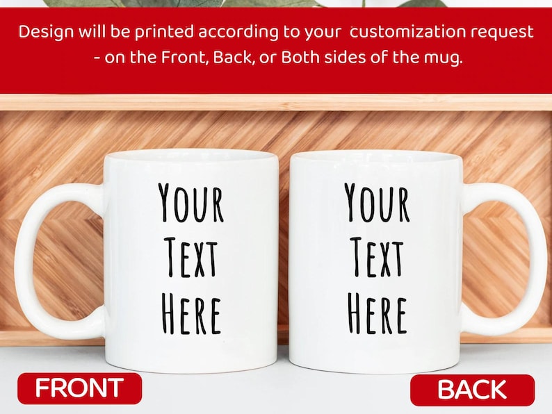 Peut inclure: Deux mugs en c&eacute;ramique blancs avec le texte "YOUR TEXT HERE" imprim&eacute; en noir. Le mot "FRONT" est imprim&eacute; sur un rectangle rouge sous une tasse, et "BACK" est imprim&eacute; sur un rectangle rouge sous l'autre. Le texte "Design will be printed according to your customization request - on the Front, Back, or Both sides of the mug." est imprim&eacute; au-dessus des tasses.