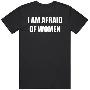 I Am Afraid Of Women Funny Meme Joke Gift T Shirt