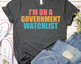 I'm On A Government Watchlist - 4th of July Shirt,Patriot Party Shirt,Freedom Shirt, Anti Government Shirt,Conspiracy Theory,Sarcastic Shirt
