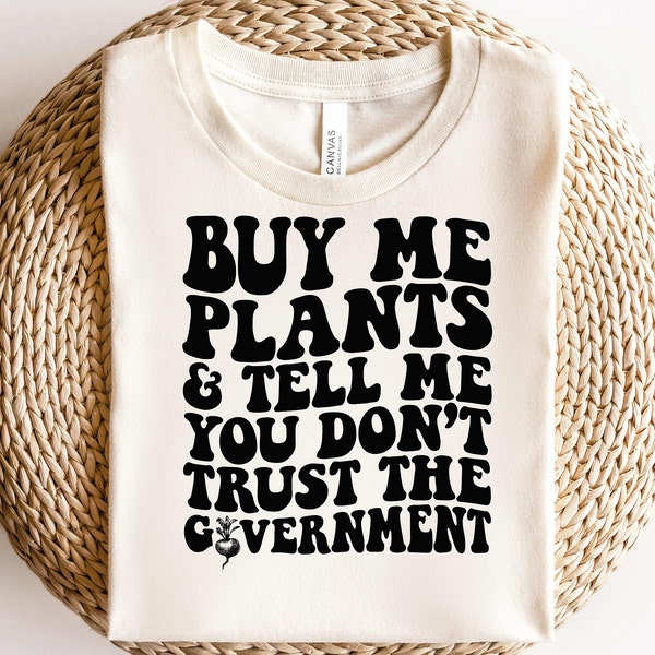Buy Me Plants and Tell Me You Dont Trust Government-Libertarian Shirt,Gardening Tee,Plant Shirt,Farmer Gift,Patriot Shirt,Conservative Shirt