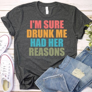 I'm Sure Drunk Me Had Her Reasons - Drinking Lovers Shirt, Bachelorette Party Shirt, Alcohol Lover Shirt, Drinking Shirt, Wine Lover Gift