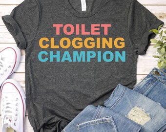 Toilet Clogging Champion - Weird Humor Offensive Shirt,Bathroom Shirt, Sarcastic Shirt, Sassy Women Shirt,Sarcasm Shirt, Inappropriate Shirt