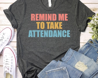 Funny Teacher Shirt – Remind Me To Take Attendance, Sarcastic Gift