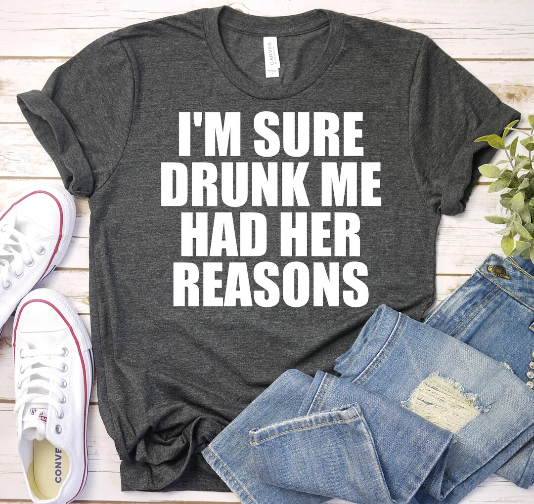 I'm Sure Drunk Me Had Her Reasons - Drinking Lovers Shirt, Drinking ...
