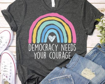 Democracy needs your courage-Protect Democracy Shirt,Resist Shirt,Anti Trump Shirt,Activist Shirt,Democrat Shirt,Political Tee,Freedom Shirt