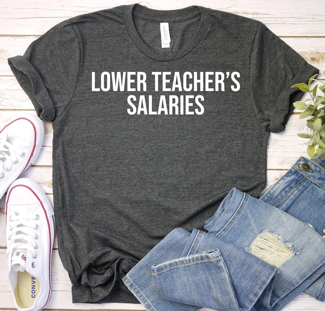 Lower Teacher Salaries Shirt Funny Teacher Shirt Teacher Etsy