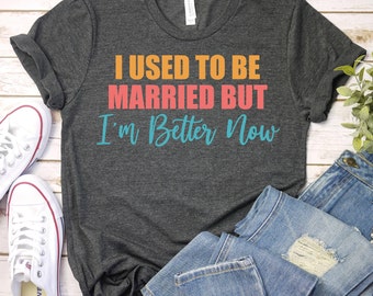 I Used to be Married But I'm Better Now -Divorce Shirt, Funny Divorce, Feminist Gift, Funny Divorce Gifts,Feminist Shirt,Funny Divorce Shirt