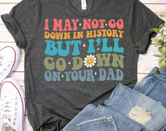 I May Not Go Down In History-Sarcastic Shirt,Sarcasm Gift,Sarcastic Mom Shirt,Sarcastic Saying Shirt,Adult Humor Shirt,Retro Sarcastic Gift