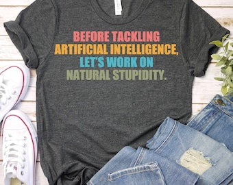 Before Tackling Artificial Intelligence Let's Work on Natural Stupidity-Artificial Intelligence  Shirt, Funny AI T-Shirt, AI Tech Joke Shirt