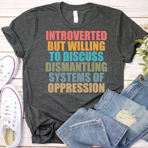 Introverted But Willing To Discuss Dismantling Systems Of Oppression-Activist Shirt,Protest Shirt,Feminist Shirt,Liberal Shirt,Socialist Tee