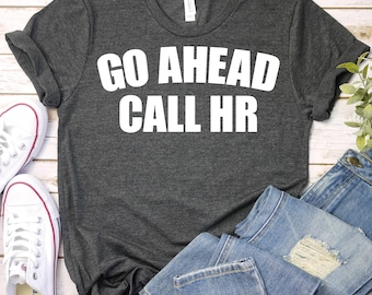 Go Ahead Call HR-Sarcastic HR Shirt, HR Gift,Human Resources Shirt,Funny Hr Shirt,Hr Manager Shirt, Human Resources Gift,Hr Coworker T-Shirt