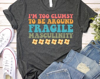 I'm Too Clumsy To Be Around Fragile Masculinity- Feminist Shirt, Feminism Shirt, Girl Power Shirt, Womens Rights Shirts, Equal Rights Shirt