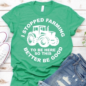 I Stopped Farming To Be Here -Farming Shirt,Farm Life Shirt,Farm Girl Shirt,Funny Farmer Shirt, Farm Lovers Shirt, Farmer Gift, Farm Tractor