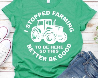 I Stopped Farming To Be Here -Farming Shirt,Farm Life Shirt,Farm Girl Shirt,Funny Farmer Shirt, Farm Lovers Shirt, Farmer Gift, Farm Tractor