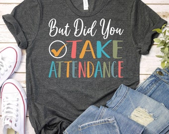 But Did You Take Attendance-Teacher Shirt,Funny Attendance Shirt,School Secretary Shirt,School Worker,School Office Shirt,School Staff Shirt
