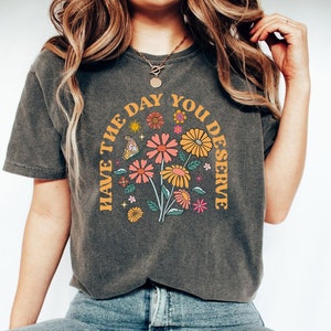 Have The Day You Deserve Shirt, Kindness Gift, Sarcastic Shirts, Motivational Skeleton TShirt, Inspirational Clothes, Positive Graphic Tees