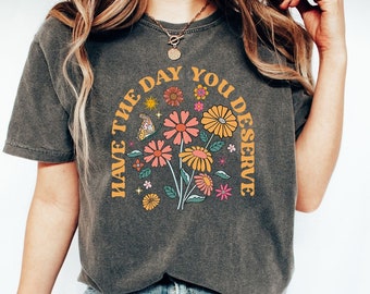 Have The Day You Deserve Shirt, Kindness Gift, Sarcastic Shirts, Motivational Skeleton TShirt, Inspirational Clothes, Positive Graphic Tees