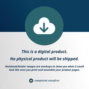 May include: A teal blue circle with a white cloud and a white downward arrow inside. The text "This is a digital product. No physical product will be shipped." is below the circle. The text "Notebook/binder images are mockups to show you what it could look like once you print and assemble your product pages." is below the text. The text "competent caregiver" is at the bottom of the image.