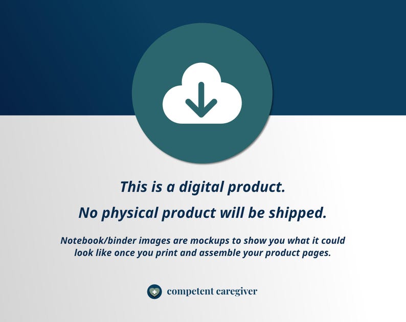 May include: A teal blue circle with a white cloud and a white downward arrow inside. The text "This is a digital product. No physical product will be shipped." is below the circle. The text "Notebook/binder images are mockups to show you what it could look like once you print and assemble your product pages." is below the text. The text "competent caregiver" is at the bottom of the image.
