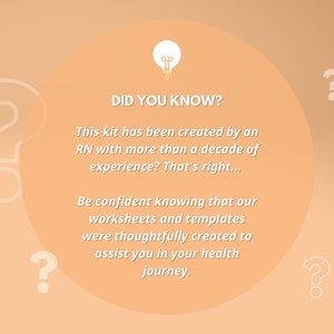 May include: A light orange background with a white lightbulb icon and the text "DID YOU KNOW?"  This kit has been created by an RN with more than a decade of experience? That's right... Be confident knowing that our worksheets and templates were thoughtfully created to assist you in your health journey.