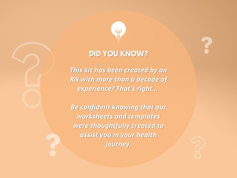 May include: A light orange background with a white lightbulb icon and the text "DID YOU KNOW?"  This kit has been created by an RN with more than a decade of experience? That's right... Be confident knowing that our worksheets and templates were thoughtfully created to assist you in your health journey.