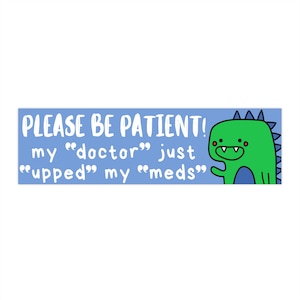 My &quot;Doctor&quot; Just &quot;Upped&quot; My &quot;Meds&quot; Bumper Sticker