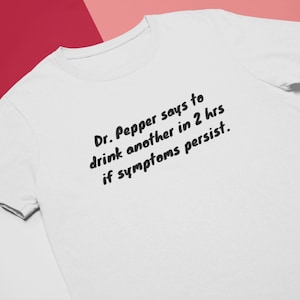 Dr. Pepper Says to Drink Another in 2 Hrs if Symptoms Persist | Funny T-shirt | Funny Quote Tee | Addicted to Dr. Pepper | Dr. Pepper Lover