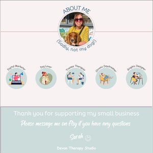 May include: A woman wearing sunglasses and a yellow shirt is pictured with a dog. The image has text that says "ABOUT ME" and "(Sadly, not my dog!)". There are five circles with illustrations of a person working on a computer, a person with a dog, a person sitting in a chair, a person sitting in a chair, and a person working on a computer. The text below the circles says "Thank you for supporting my small business. Please message me on Etsy if you have any questions. Sarah. Devon Therapy Studio."