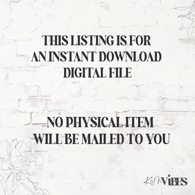 May include: Text on a white brick wall background with a floral design on the left and right sides. The text reads: "This listing is for an instant download digital file. No physical item will be mailed to you. KVIBES"
