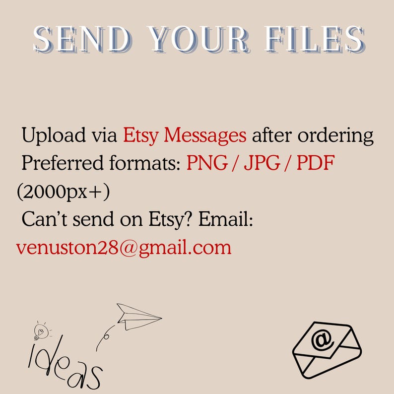 Op de afbeelding: Een beige informatieve afbeelding met de tekst SEND YOUR FILES in grote letters. Hieronder staat: Upload via Etsy Messages after ordering, Preferred formats: PNG / JPG / PDF (2000px+), Can't send on Etsy? Email: venuston28@gmail.com.