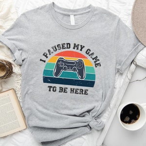 I Paused My Game To Be Here Shirt,  Gaming Shirt, Funny Gamer Shirt, Video Game Shirt, Gift For Gamer, Gift For Boyfriend, Funny Gift