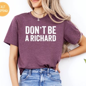 Don&#39;t Be A Richard Shirt, Don&#39;t Be A Richard Tee, Don&#39;t Be A Richard Tshirt, Don&#39;t Be A Richard t-shirt, Gift For Mom,Funny Saying Shirt