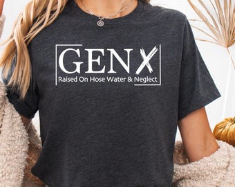 Gen X Raised On Hose Water And Neglect T-Shirt, Sarcastic Shirt, Funny Quotes Shirt,Vintage Inspired Shirt, Nostalgic Gift,Funny Women Shirt