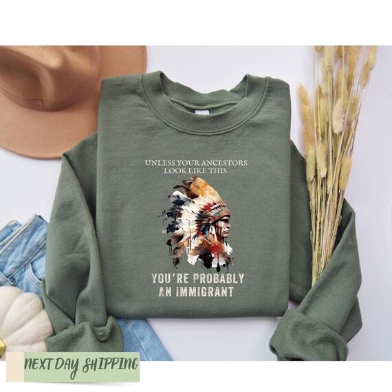 Your Ancestors Look Like This You’re Probably An Immigrant Sweatshirt, Native American Immigration Shirt, Immigrant Shirt, Anti Trump Shirt