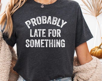 Funny Saying Shirt, Sarcastic Shirt, Funny Shirt, Shirt With Saying, Sarcasm Shirt, Humorous T Shirt, Funny Women Shirt, Late For Something